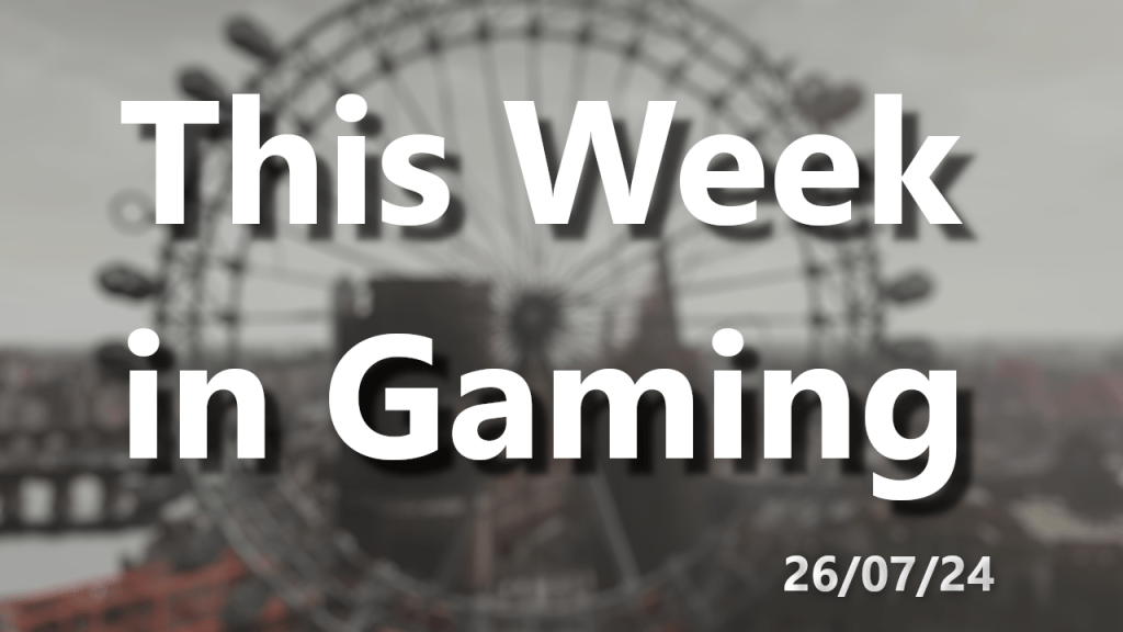 This Week in Gaming –&nbsp;26/07/24